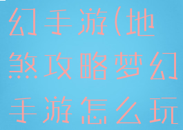 地煞攻略梦幻手游(地煞攻略梦幻手游怎么玩)