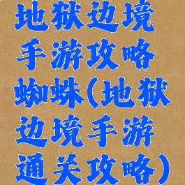 地狱边境手游攻略蜘蛛(地狱边境手游通关攻略)