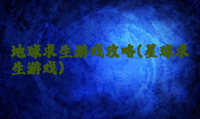 地球求生游戏攻略(星球求生游戏)