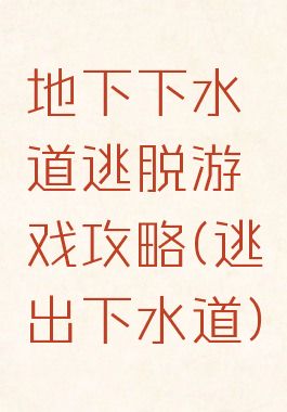 地下下水道逃脱游戏攻略(逃出下水道)