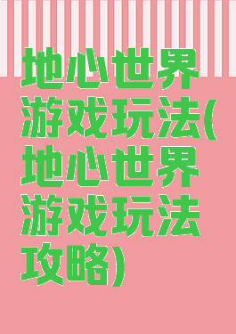 地心世界游戏玩法(地心世界游戏玩法攻略)