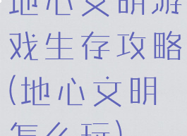 地心文明游戏生存攻略(地心文明怎么玩)