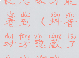 对方抖音隐藏了在线时长怎么才能看到(抖音对方隐藏了在线状态,怎样能看到)