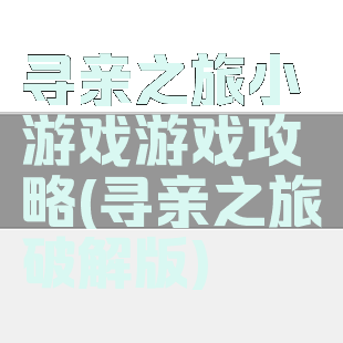 寻亲之旅小游戏游戏攻略(寻亲之旅破解版)