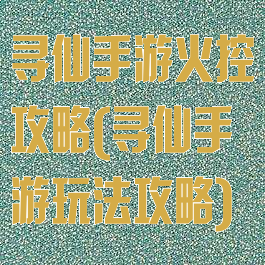 寻仙手游火控攻略(寻仙手游玩法攻略)