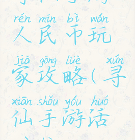 寻仙手游人民币玩家攻略(寻仙手游活跃币)