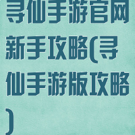 寻仙手游官网新手攻略(寻仙手游版攻略)