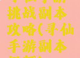 寻仙手游挑战副本攻略(寻仙手游副本视频)