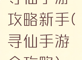 寻仙手游攻略新手(寻仙手游全攻略)