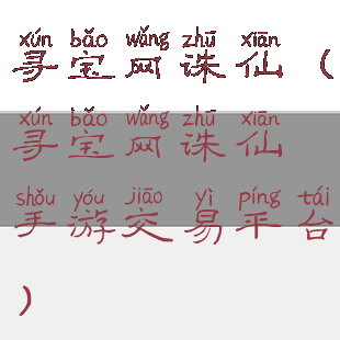 寻宝网诛仙(寻宝网诛仙手游交易平台)