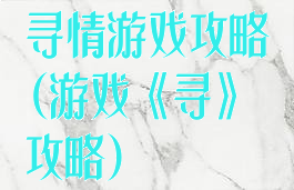 寻情游戏攻略(游戏《寻》攻略)