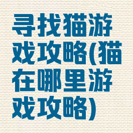 寻找猫游戏攻略(猫在哪里游戏攻略)