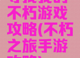 寻找我的不朽游戏攻略(不朽之旅手游攻略)