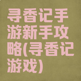 寻香记手游新手攻略(寻香记游戏)