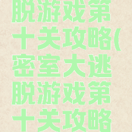 密室大逃脱游戏第十关攻略(密室大逃脱游戏第十关攻略视频)