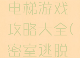 密室逃脱电梯游戏攻略大全(密室逃脱楼梯)