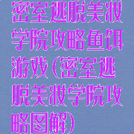 密室逃脱美妆学院攻略鱼饵游戏(密室逃脱美妆学院攻略图解)