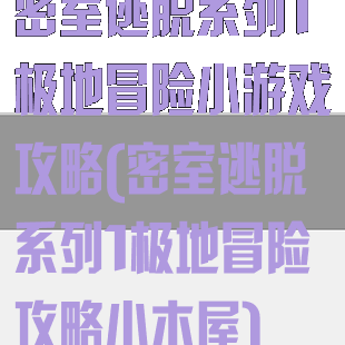 密室逃脱系列1极地冒险小游戏攻略(密室逃脱系列1极地冒险攻略小木屋)