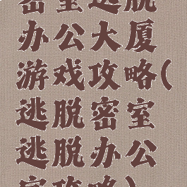 密室逃脱办公大厦游戏攻略(逃脱密室逃脱办公室攻略)