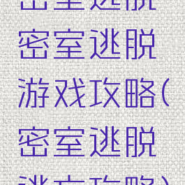 密室逃脱密室逃脱游戏攻略(密室逃脱逃亡攻略)