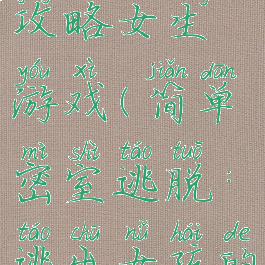 密室逃脱攻略女生游戏(简单密室逃脱:逃出女孩的房间攻略)