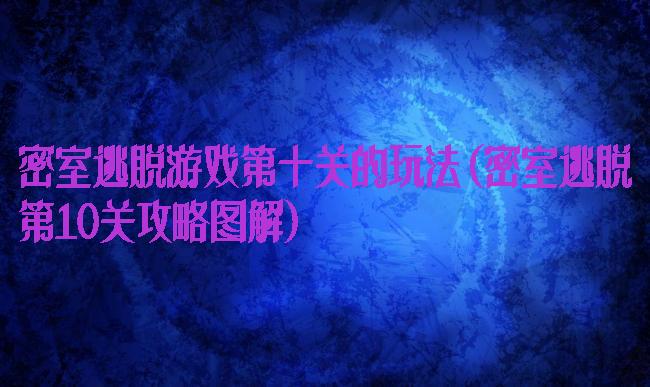 密室逃脱游戏第十关的玩法(密室逃脱第10关攻略图解)