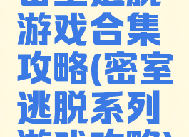 密室逃脱游戏合集攻略(密室逃脱系列游戏攻略)