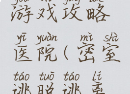 密室逃脱游戏攻略医院(密室逃脱逃离医院攻略)