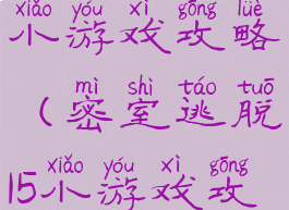 密室逃脱15小游戏攻略(密室逃脱15小游戏攻略图解法)