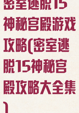 密室逃脱15神秘宫殿游戏攻略(密室逃脱15神秘宫殿攻略大全集)