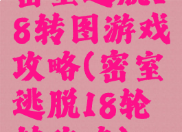 密室逃脱18转图游戏攻略(密室逃脱18轮转攻略)