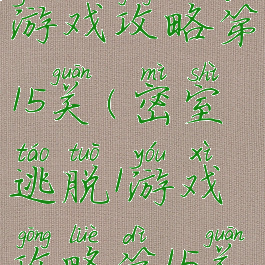 密室逃脱1游戏攻略第15关(密室逃脱1游戏攻略第15关怎么玩)