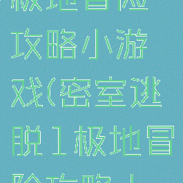 密室逃脱1极地冒险攻略小游戏(密室逃脱1极地冒险攻略大全)