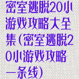 密室逃脱20小游戏攻略大全集(密室逃脱20小游戏攻略一条线)