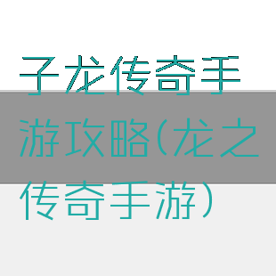 子龙传奇手游攻略(龙之传奇手游)