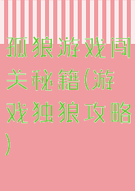 孤狼游戏闯关秘籍(游戏独狼攻略)