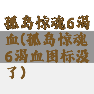 孤岛惊魂6渴血(孤岛惊魂6渴血图标没了)