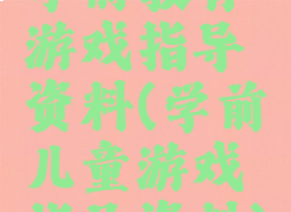 学前教育游戏指导资料(学前儿童游戏指导资料)