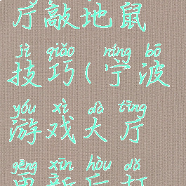 宁波游戏大厅敲地鼠技巧(宁波游戏大厅更新后打地鼠卡)