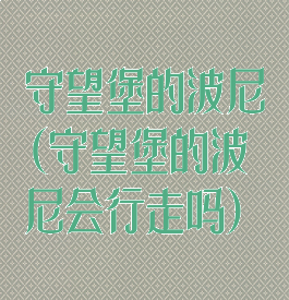 守望堡的波尼(守望堡的波尼会行走吗)