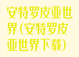 安特罗皮亚世界(安特罗皮亚世界下载)