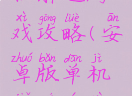 安卓版单机解迷游戏攻略(安卓版单机解迷游戏攻略视频)