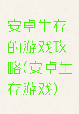 安卓生存的游戏攻略(安卓生存游戏)