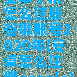 安卓手机怎么注册谷歌账号2020年(安卓怎么注册google)