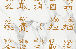 安卓手机扫描全能王怎么取消自动续费(扫描全能王取消自动续费教程安卓)