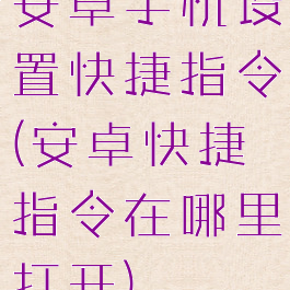 安卓手机设置快捷指令(安卓快捷指令在哪里打开)