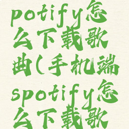 安卓手机spotify怎么下载歌曲(手机端spotify怎么下载歌曲)