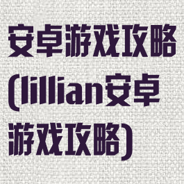 安卓游戏攻略(lillian安卓游戏攻略)
