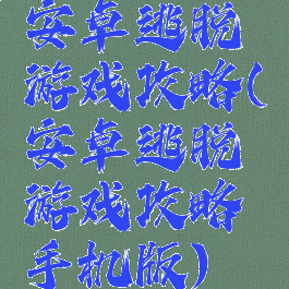 安卓逃脱游戏攻略(安卓逃脱游戏攻略手机版)