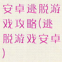 安卓逃脱游戏攻略(逃脱游戏安卓)